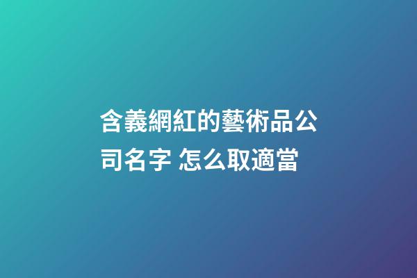 含義網紅的藝術品公司名字 怎么取適當-第1張-公司起名-玄機派